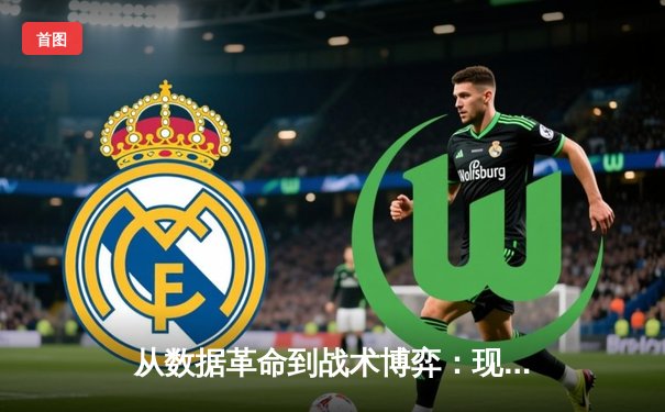 从数据革命到战术博弈：现代体育资讯如何重塑足球认知