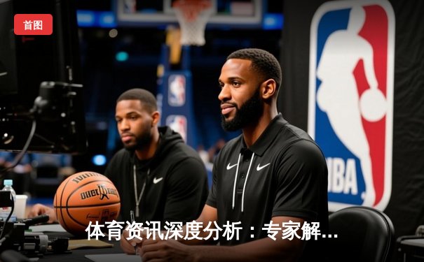 体育资讯深度分析：专家解读