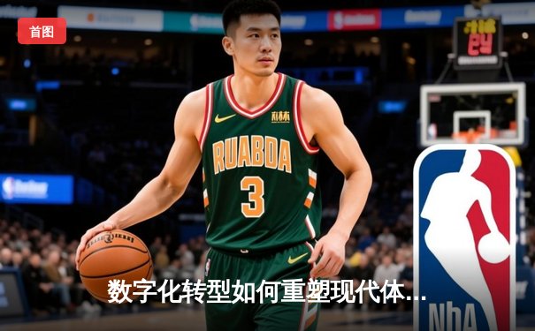 数字化转型如何重塑现代体育资讯生态：从信息传递到情感连接