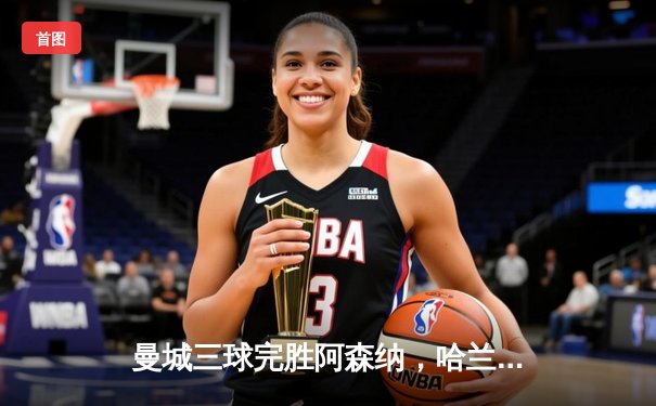 曼城三球完胜阿森纳，哈兰德双响助蓝月亮领跑英超