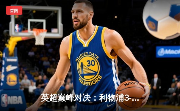 英超巅峰对决：利物浦3-2曼城，萨拉赫梅开二度锁定胜局