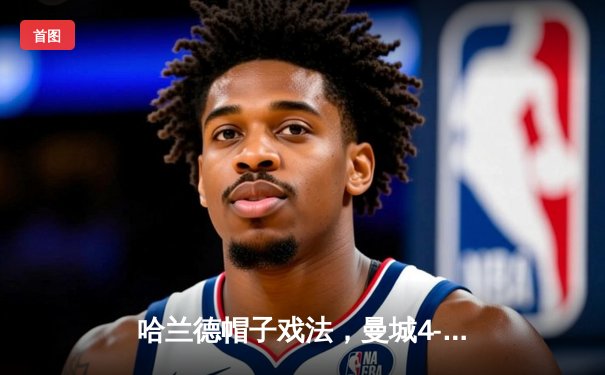 哈兰德帽子戏法，曼城4-1逆转皇马强势晋级欧冠决赛