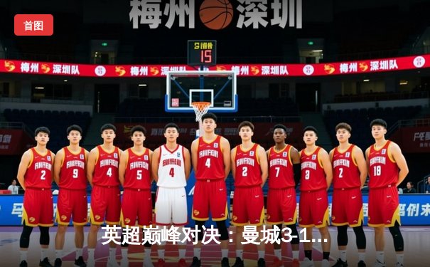 英超巅峰对决：曼城3-1逆转曼联，哈兰德双响锁定胜局