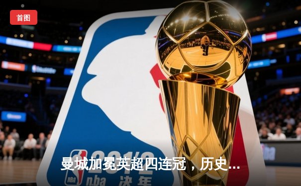 曼城加冕英超四连冠，历史性成就铸就蓝月王朝