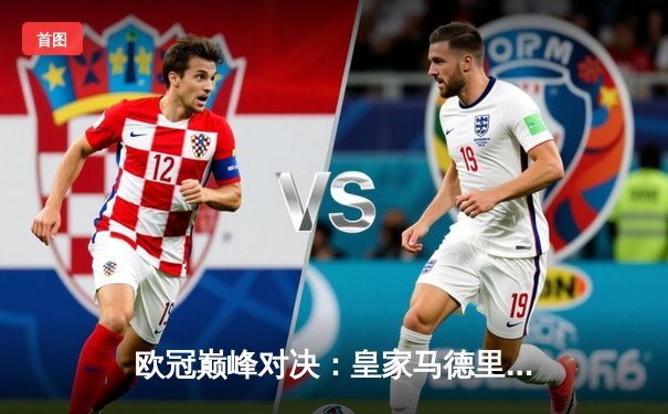 欧冠巅峰对决：皇家马德里加时鏖战3-2力克拜仁慕尼黑，本泽马双响闪耀伯纳乌