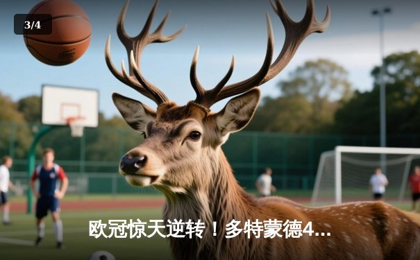 欧冠惊天逆转！多特蒙德4-2马竞总分5-4晋级四强，布兰特定乾坤 - 3