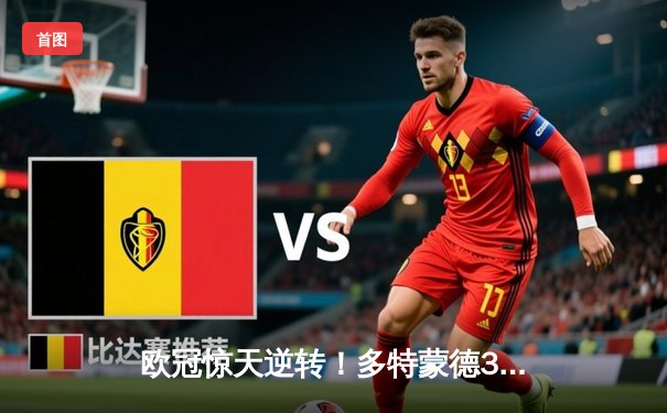 欧冠惊天逆转！多特蒙德3-2绝杀巴黎，哈兰德双响主宰死亡之组