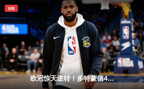 欧冠惊天逆转！多特蒙德4-2马德里竞技，胡梅尔斯定江山，桑乔两助攻闪耀