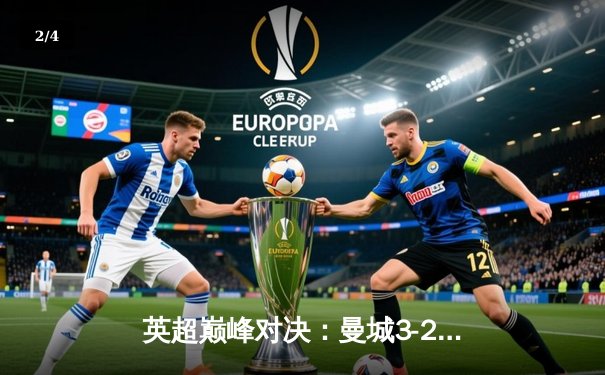 英超巅峰对决：曼城3-2险胜利物浦，哈兰德双响锁定胜局 - 2