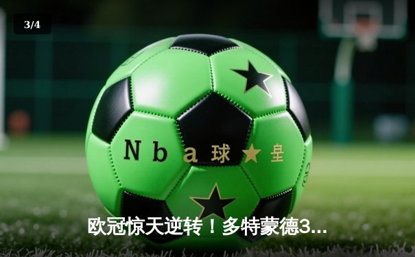 欧冠惊天逆转！多特蒙德3-2绝杀巴黎，哈兰德双响炮锁定小组头名 - 3