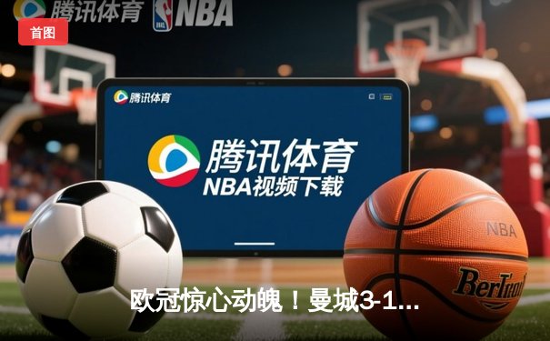 欧冠惊心动魄！曼城3-1逆转皇马，德布劳内传射建功率队挺进决赛