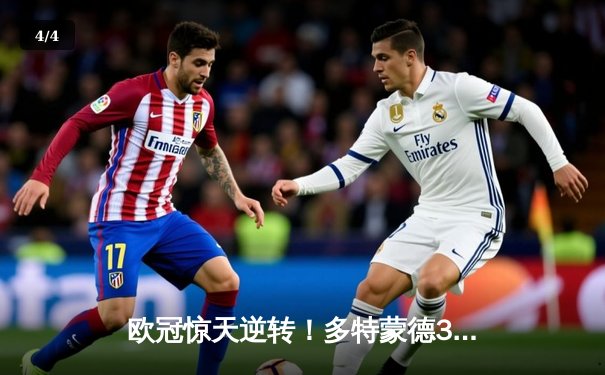 欧冠惊天逆转！多特蒙德3-2绝杀巴黎，桑乔传射建功闪耀威斯特法伦 - 4