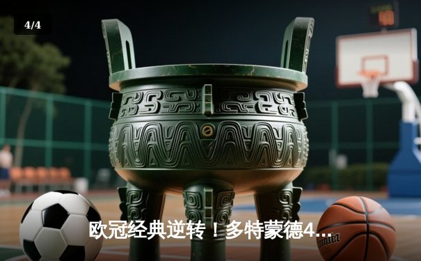 欧冠经典逆转！多特蒙德4-2逆转马竞晋级四强，萨比策传射建功 - 4