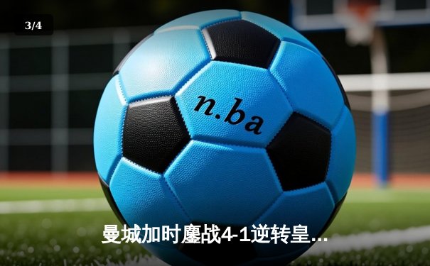 曼城加时鏖战4-1逆转皇马，罗德里戈双响锁定欧冠决赛席位 - 3