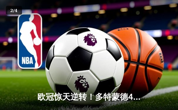 欧冠惊天逆转！多特蒙德4-2马竞总分5-4晋级四强 - 2