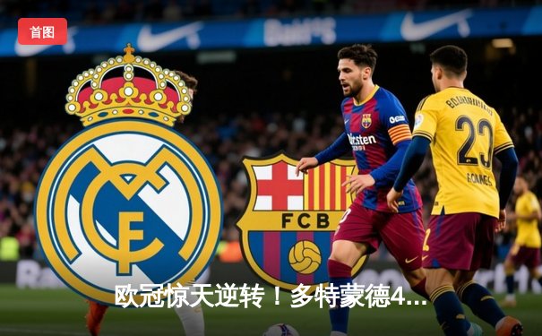 欧冠惊天逆转！多特蒙德4-2绝杀马竞，萨比策传射建功挺进四强