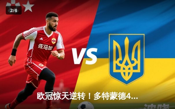 欧冠惊天逆转！多特蒙德4-2绝杀马竞，萨比策传射建功锁定决赛席位 - 2