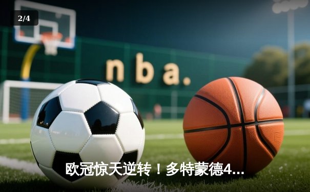 欧冠惊天逆转！多特蒙德4-2绝杀马竞，萨比策传射建功锁定决赛席位 - 2